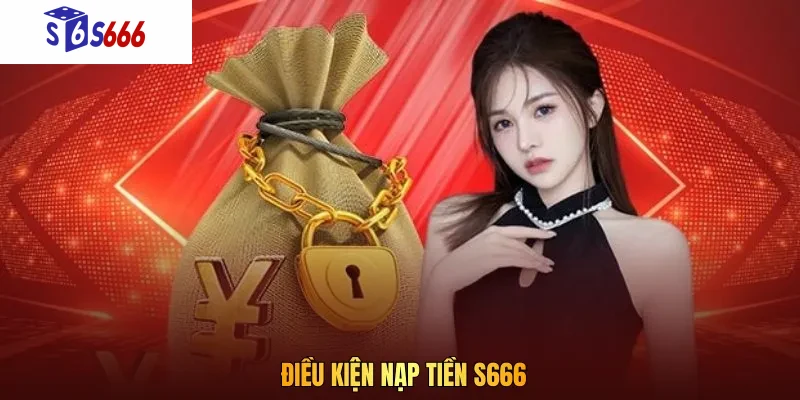 Anh em cần tuân thủ đúng các điều kiện khi nạp tiền S666