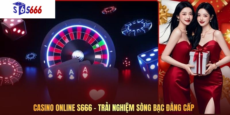 Casino Online S666 – Trải Nghiệm Sòng Bạc Đẳng Cấp