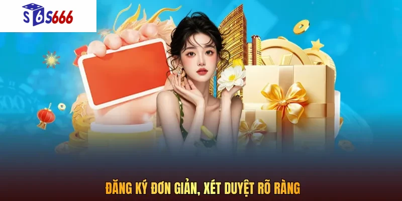 Đăng ký đơn giản, xét duyệt rõ ràng