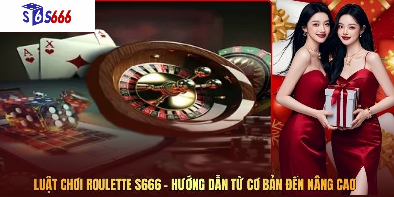 Luật Chơi Roulette S666 - Hướng Dẫn Từ Cơ Bản Đến Nâng Cao