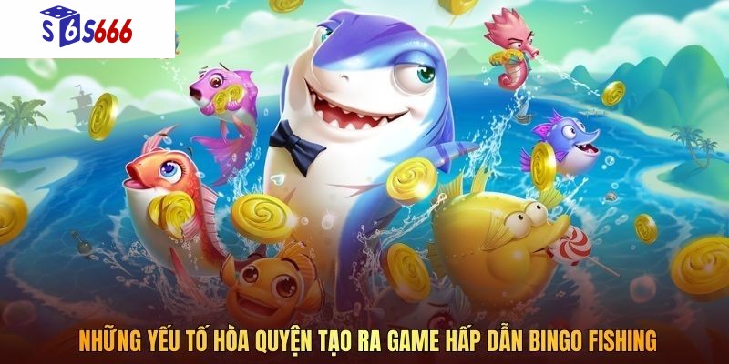 Những yếu tố hòa quyện tạo ra game hấp dẫn Bingo Fishing