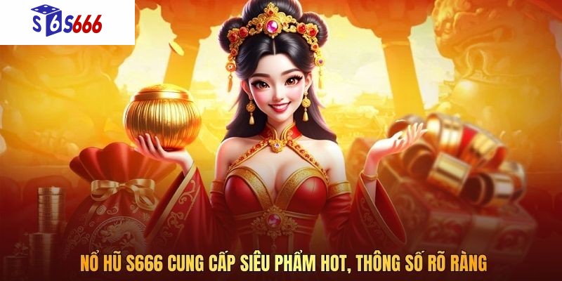 Nổ Hũ S666 cung cấp siêu phẩm hot, thông số rõ ràng