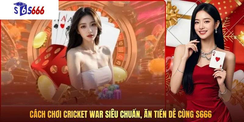 Cách chơi cricket war siêu chuẩn, ăn tiền dễ cùng S666