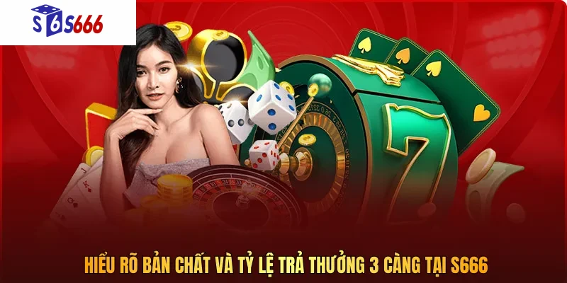 Hiểu rõ bản chất và tỷ lệ trả thưởng 3 càng tại S666