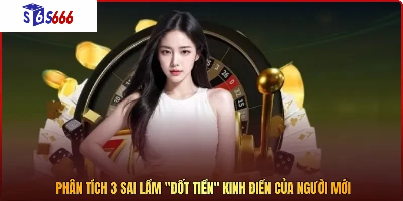 Phân tích 3 sai lầm "đốt tiền" kinh điển của người mới